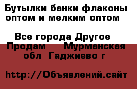 Бутылки,банки,флаконы,оптом и мелким оптом. - Все города Другое » Продам   . Мурманская обл.,Гаджиево г.
